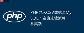 PHP导入CSV数据至MySQL：空值处理策略与实践