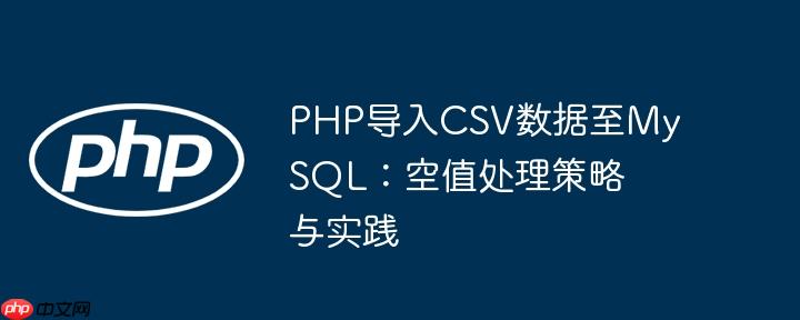PHP导入CSV数据至MySQL：空值处理策略与实践
