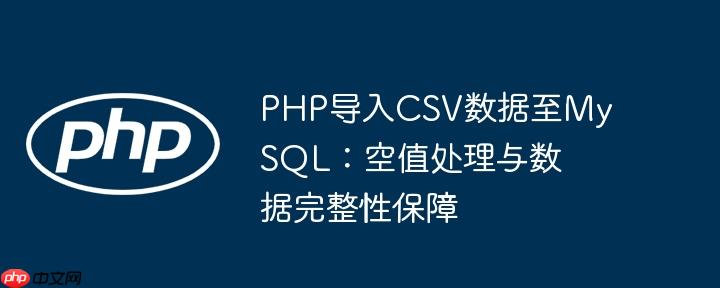 PHP导入CSV数据至MySQL：空值处理与数据完整性保障
