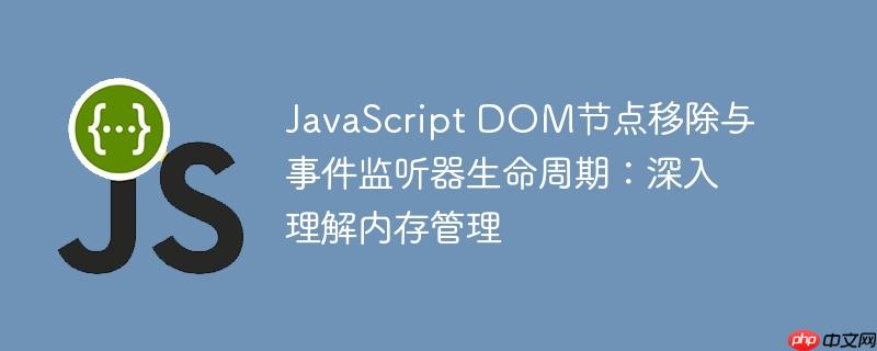 JavaScript DOM节点移除与事件监听器生命周期：深入理解内存管理
