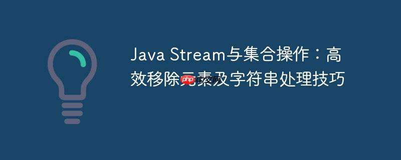 Java Stream与集合操作：高效移除元素及字符串处理技巧
