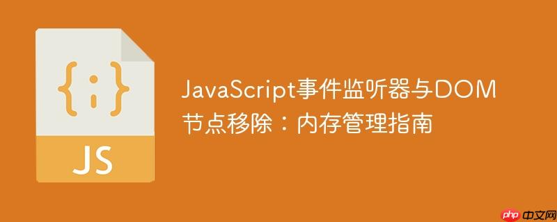 JavaScript事件监听器与DOM节点移除：内存管理指南
