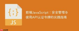 前端JavaScript：安全管理与使用API认证令牌的实践指南