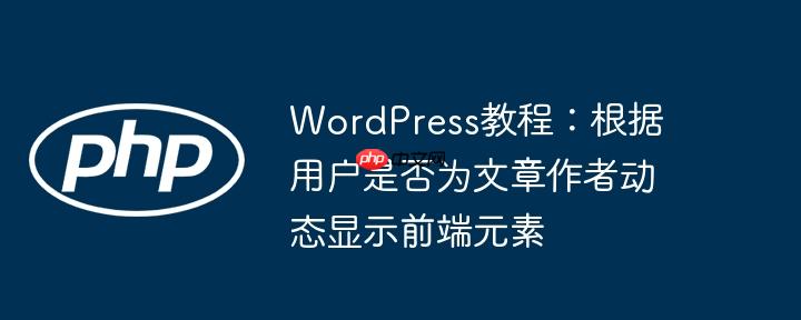 WordPress教程：根据用户是否为文章作者动态显示前端元素
