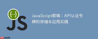 JavaScript前端：API认证令牌的存储与应用实践