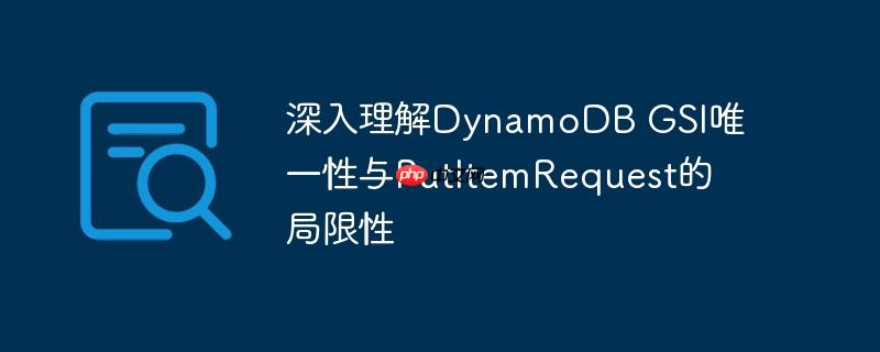 深入理解dynamodb gsi唯一性与putitemrequest的局限性
