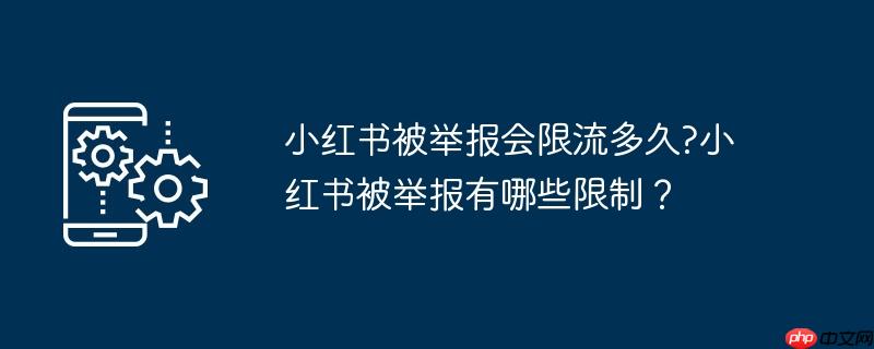 小红书被举报会限流多久?小红书被举报有哪些限制？