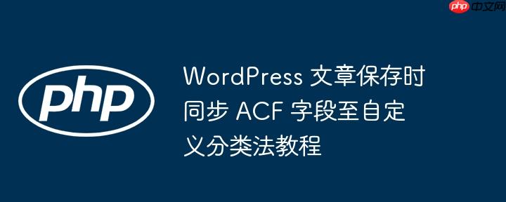 WordPress 文章保存时同步 ACF 字段至自定义分类法教程
