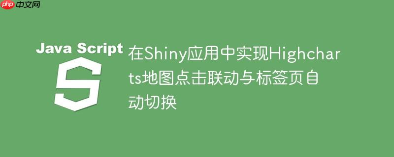 在shiny应用中实现highcharts地图点击联动与标签页自动切换
