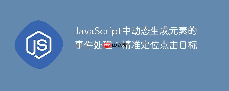 JavaScript中动态生成元素的事件处理：精准定位点击目标
