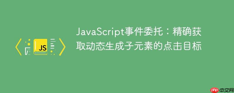 JavaScript事件委托：精确获取动态生成子元素的点击目标
