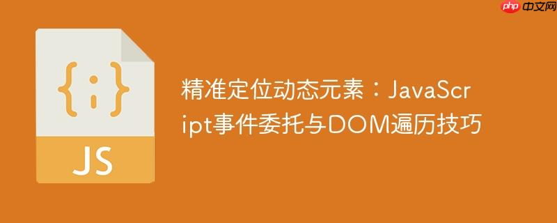 精准定位动态元素：JavaScript事件委托与DOM遍历技巧
