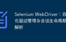 Selenium WebDriver：自动化驱动管理与会话生命周期解析