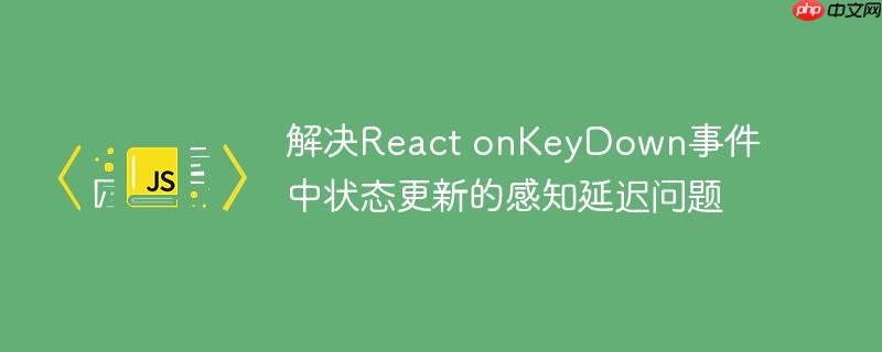 解决React onKeyDown事件中状态更新的感知延迟问题-小浪学习网
