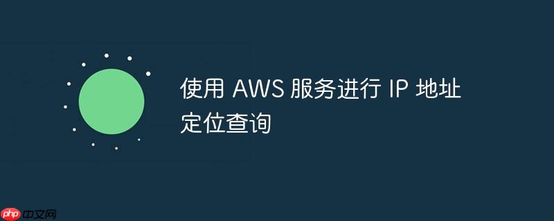 使用 AWS 服务进行 IP 地址定位查询-小浪学习网