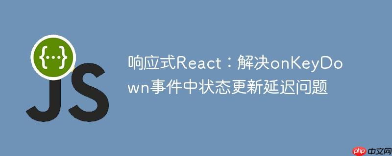 响应式React：解决onKeyDown事件中状态更新延迟问题
