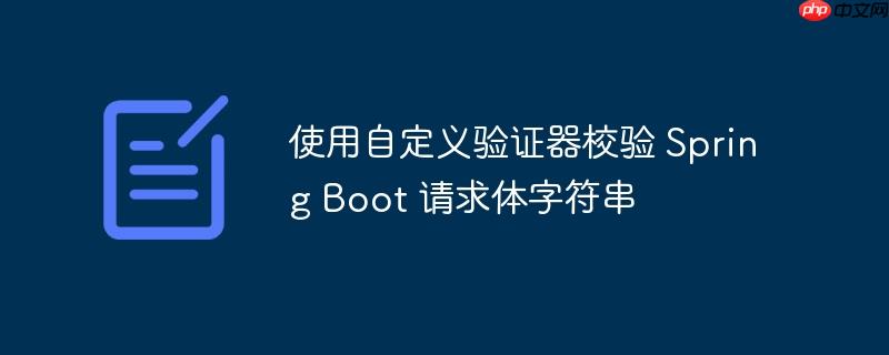 使用自定义验证器校验 Spring Boot 请求体字符串-小浪学习网