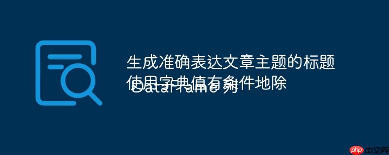 生成准确表达文章主题的标题
使用字典值有条件地除 DataFrame 列
