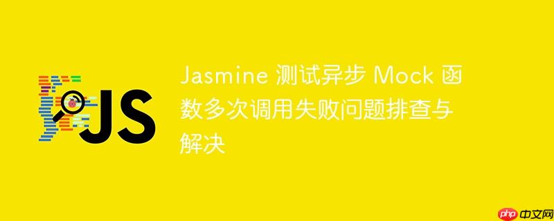 jasmine 测试异步 mock 函数多次调用失败问题排查与解决