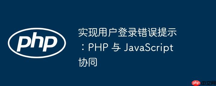 实现用户登录错误提示：PHP 与 JavaScript 协同-小浪学习网