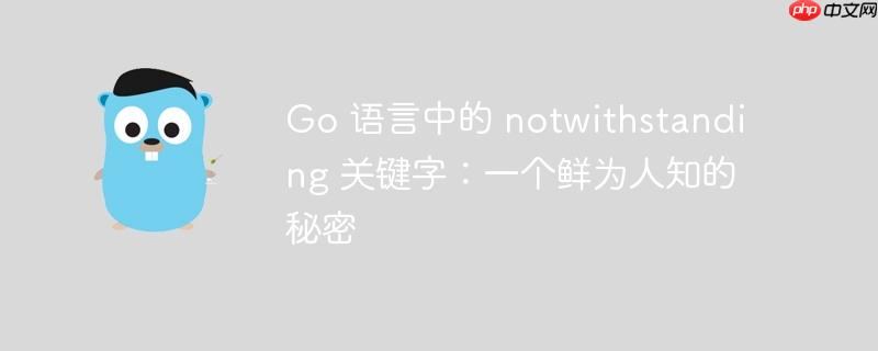 go 语言中的 notwithstanding 关键字：一个鲜为人知的秘密