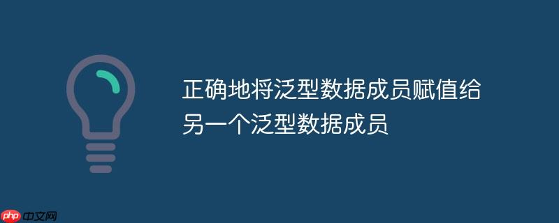 正确地将泛型数据成员赋值给另一个泛型数据成员