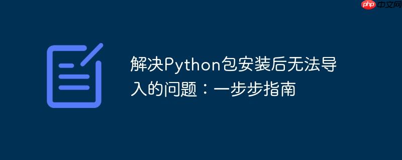 解决Python包安装后无法导入的问题：一步步指南