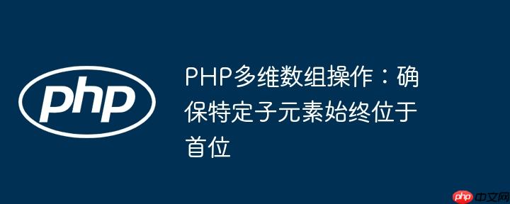 PHP多维数组操作：确保特定子元素始终位于首位

