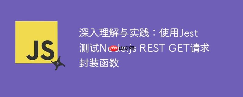 深入理解与实践：使用jest测试node.js rest get请求封装函数
