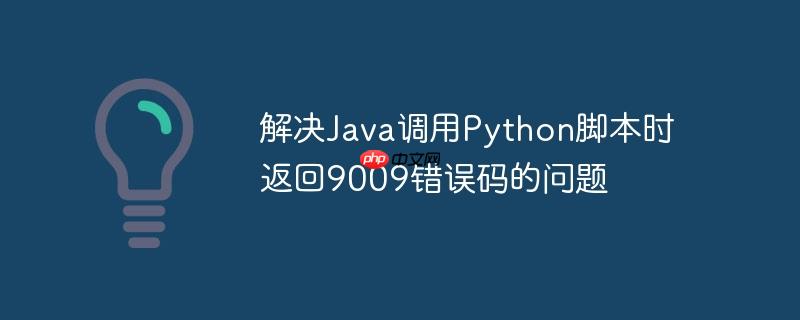 解决Java调用Python脚本时返回9009错误码的问题