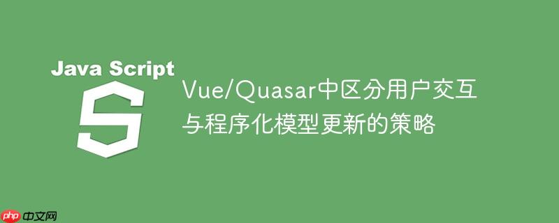 Vue/Quasar中区分用户交互与程序化模型更新的策略

