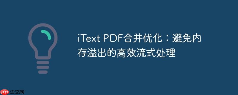 iText PDF合并优化：避免内存溢出的高效流式处理
