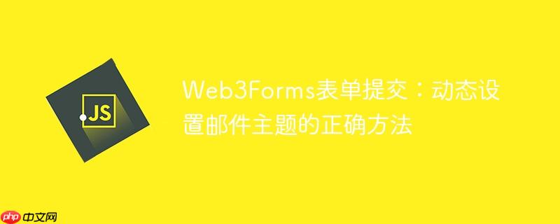 Web3Forms表单提交：动态设置邮件主题的正确方法
