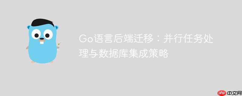 Go语言后端迁移：并行任务处理与数据库集成策略
