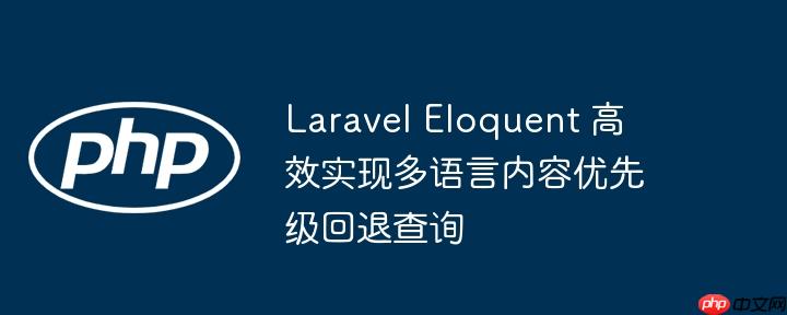 Laravel Eloquent 高效实现多语言内容优先级回退查询
