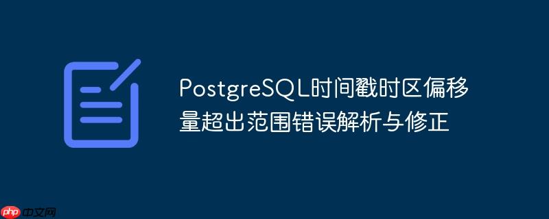 PostgreSQL时间戳时区偏移量超出范围错误解析与修正
