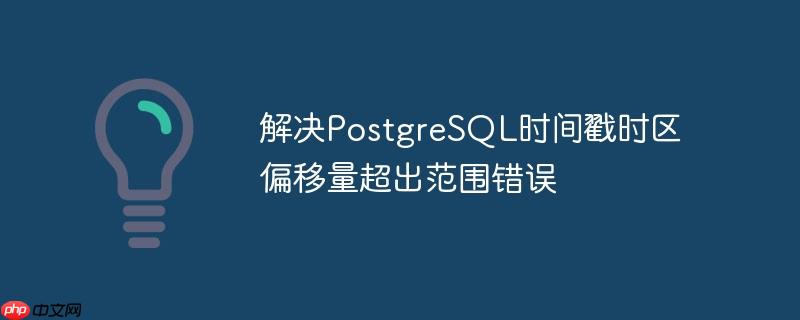 解决postgresql时间戳时区偏移量超出范围错误