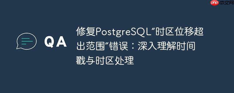 修复PostgreSQL“时区位移超出范围”错误：深入理解时间戳与时区处理

