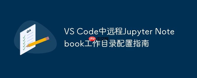 VS Code中远程Jupyter Notebook工作目录配置指南

