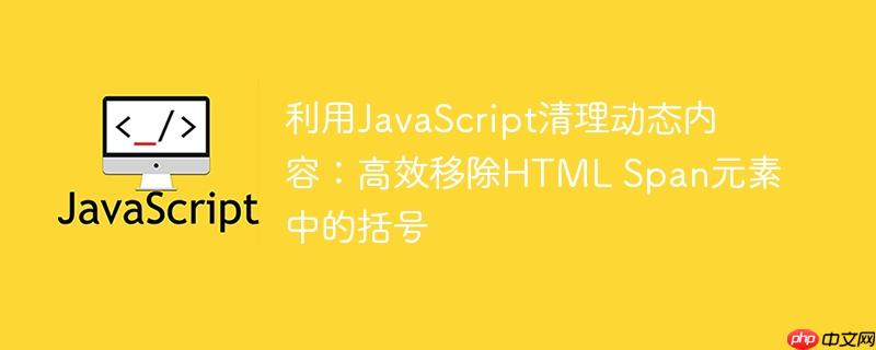 利用JavaScript清理动态内容:高效移除HTML Span元素中的括号