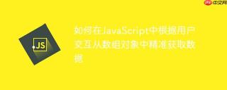 如何在JavaScript中根据用户交互从数组对象中精准获取数据
