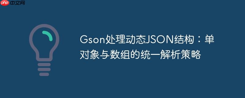 Gson处理动态JSON结构:单对象与数组的统一解析策略