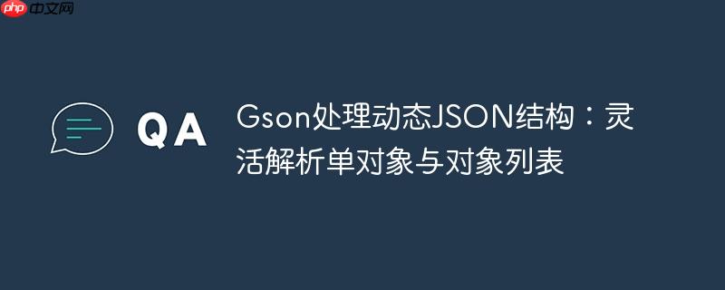Gson处理动态JSON结构：灵活解析单对象与对象列表
