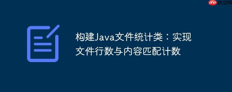 构建Java文件统计类：实现文件行数与内容匹配计数