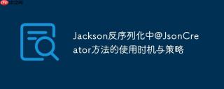 Jackson反序列化中@JsonCreator方法的使用时机与策略