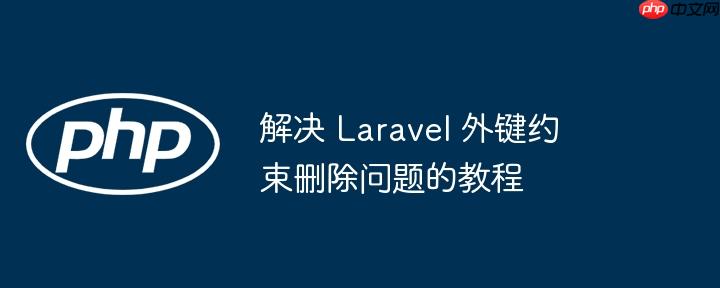 解决 Laravel 外键约束删除问题的教程