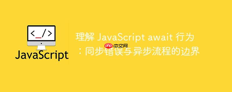 理解 JavaScript await 行为:同步错误与异步流程的边界
