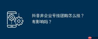 抖音非企业号挂团购怎么挂？有影响吗？