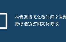 抖音退货怎么改时间?重新修改退货时间如何修改