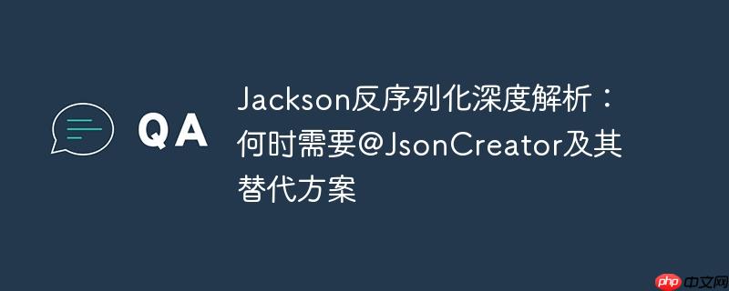 Jackson反序列化深度解析:何时需要@JsonCreator及其替代方案